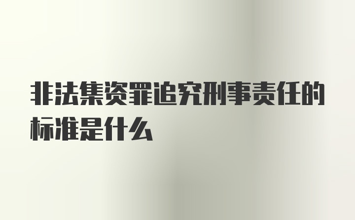 非法集资罪追究刑事责任的标准是什么