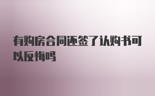 有购房合同还签了认购书可以反悔吗