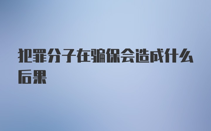 犯罪分子在骗保会造成什么后果