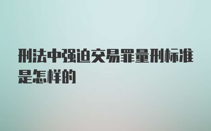 刑法中强迫交易罪量刑标准是怎样的