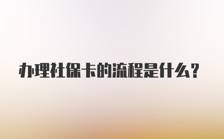 办理社保卡的流程是什么?