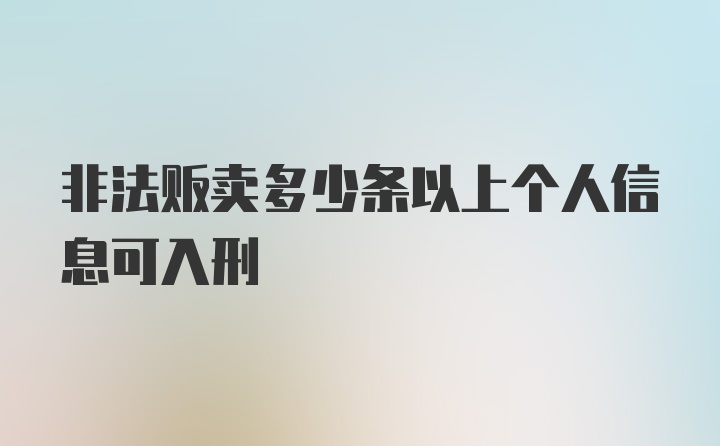 非法贩卖多少条以上个人信息可入刑