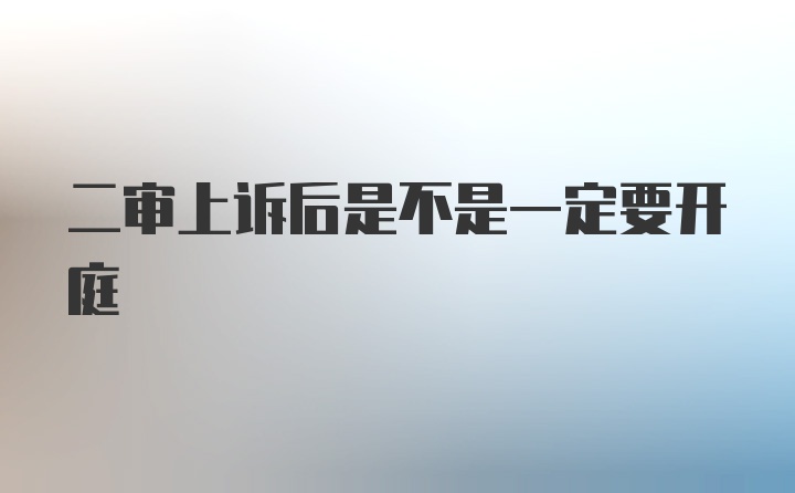 二审上诉后是不是一定要开庭