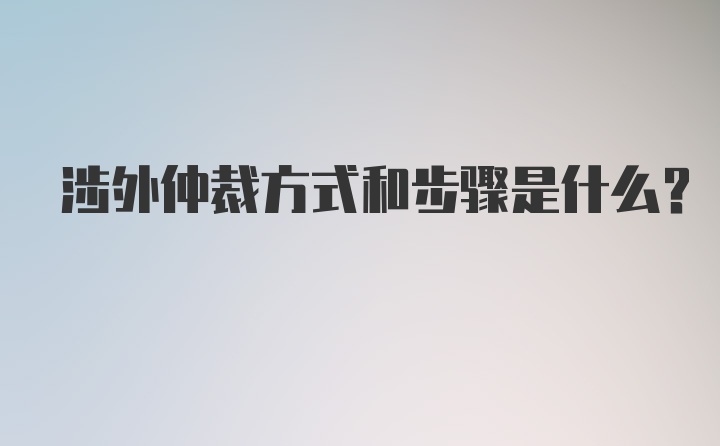 涉外仲裁方式和步骤是什么？