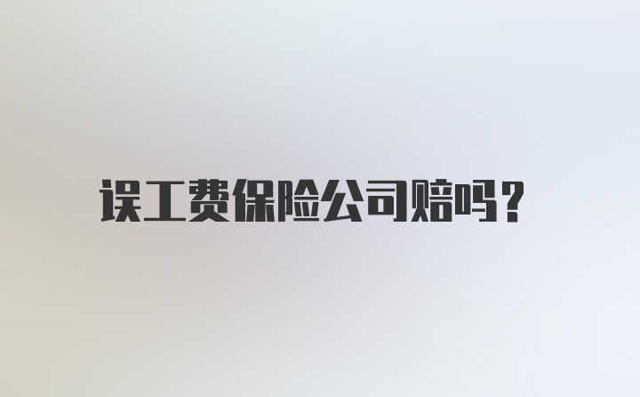 误工费保险公司赔吗？