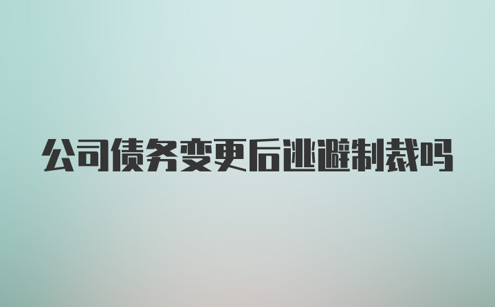 公司债务变更后逃避制裁吗