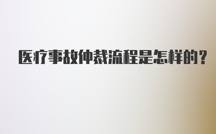 医疗事故仲裁流程是怎样的？