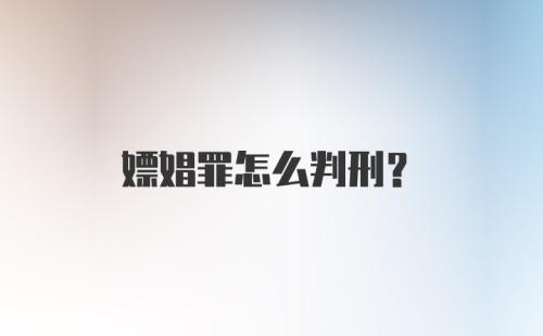 嫖娼罪怎么判刑?