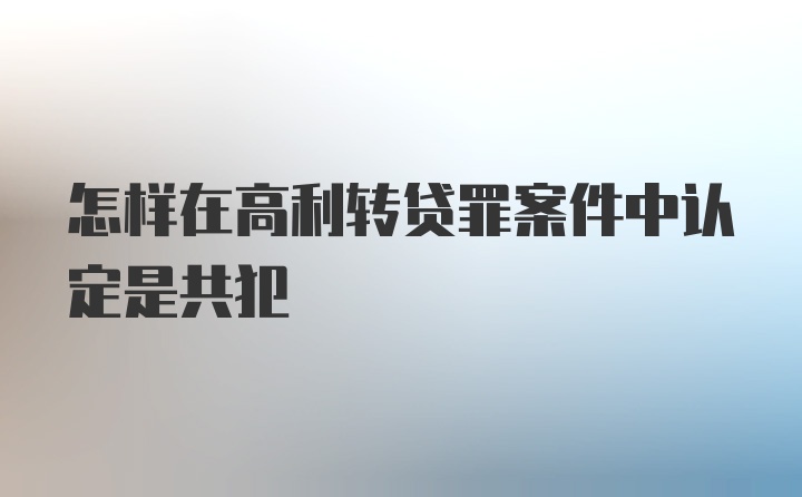 怎样在高利转贷罪案件中认定是共犯