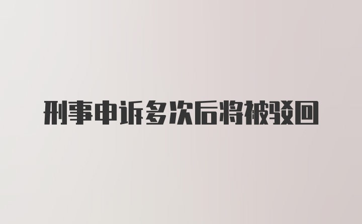 刑事申诉多次后将被驳回