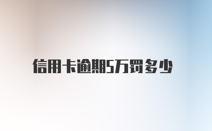 信用卡逾期5万罚多少