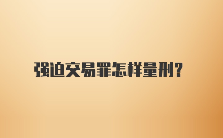 强迫交易罪怎样量刑？