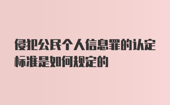 侵犯公民个人信息罪的认定标准是如何规定的