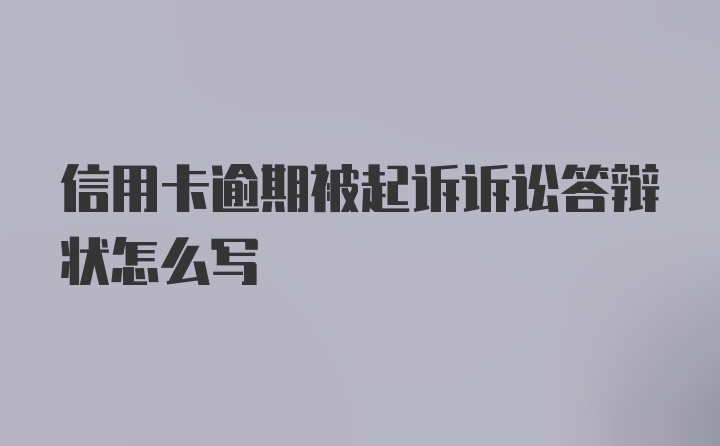 信用卡逾期被起诉诉讼答辩状怎么写