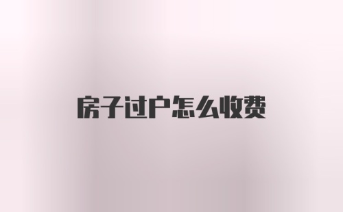 房子过户怎么收费