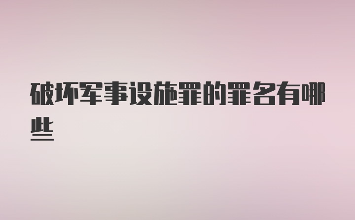 破坏军事设施罪的罪名有哪些