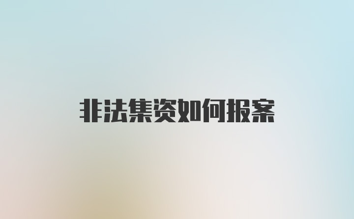 非法集资如何报案