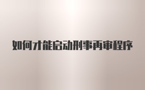 如何才能启动刑事再审程序