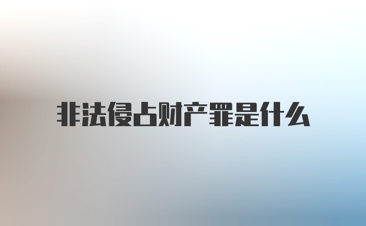 非法侵占财产罪是什么