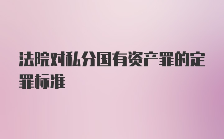 法院对私分国有资产罪的定罪标准