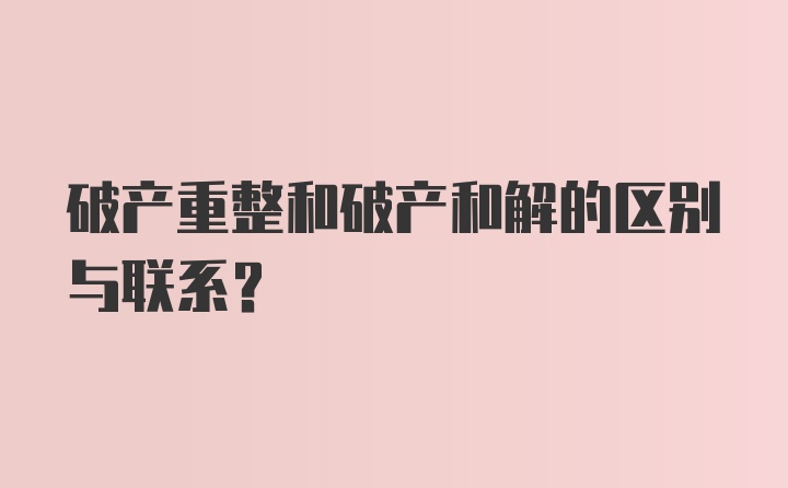 破产重整和破产和解的区别与联系？