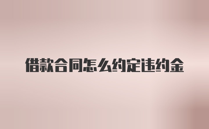 借款合同怎么约定违约金