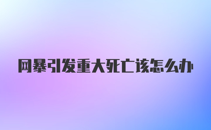 网暴引发重大死亡该怎么办