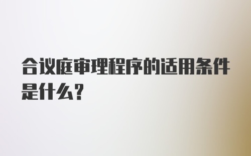 合议庭审理程序的适用条件是什么？