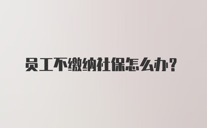 员工不缴纳社保怎么办？