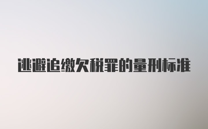 逃避追缴欠税罪的量刑标准