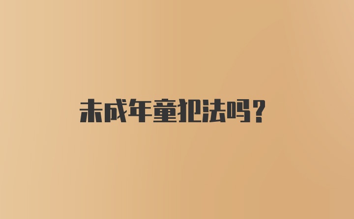 未成年童犯法吗？