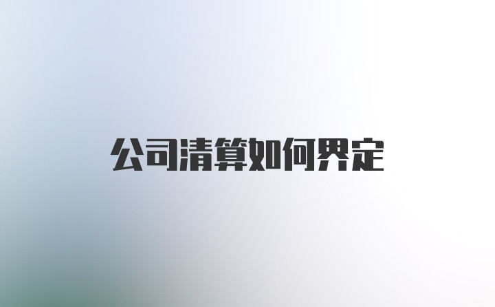 公司清算如何界定