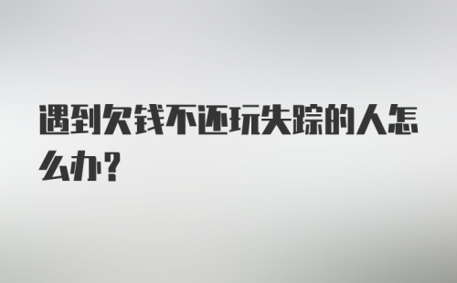 遇到欠钱不还玩失踪的人怎么办？