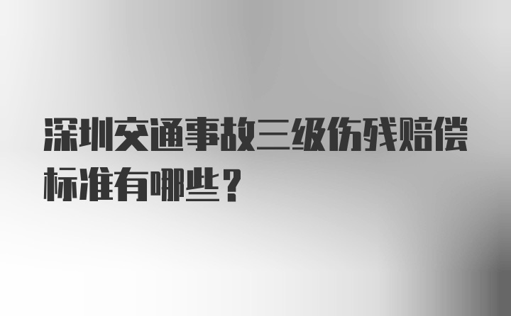 深圳交通事故三级伤残赔偿标准有哪些？