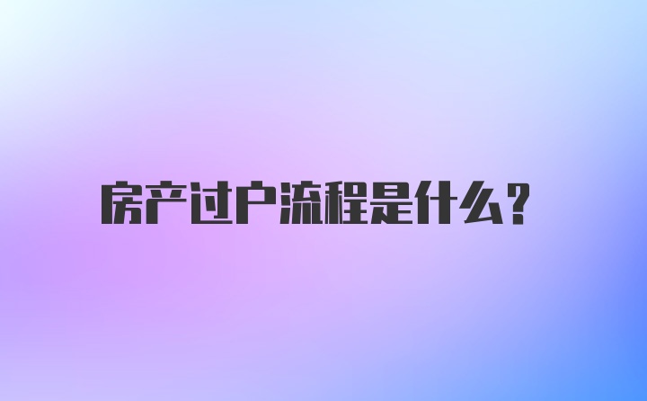 房产过户流程是什么？