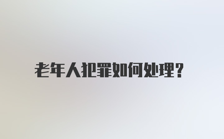 老年人犯罪如何处理？