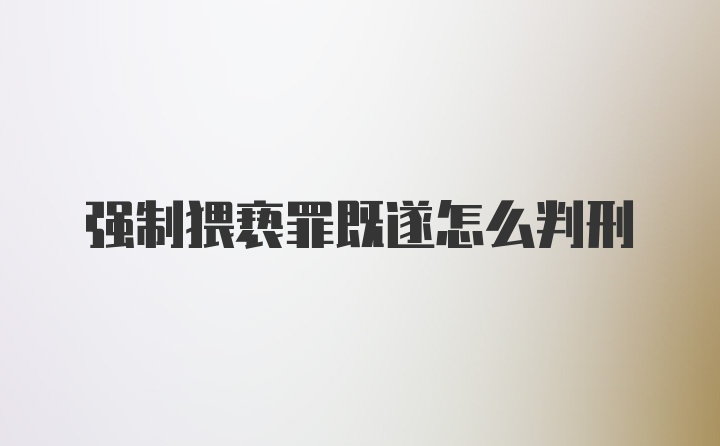 强制猥亵罪既遂怎么判刑