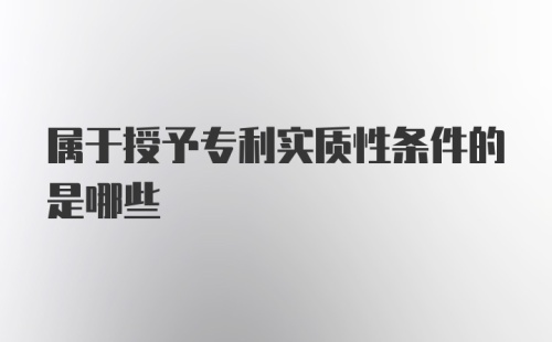 属于授予专利实质性条件的是哪些