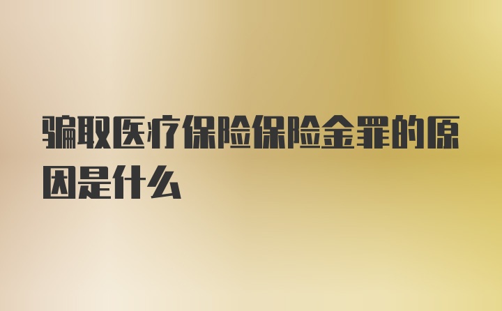 骗取医疗保险保险金罪的原因是什么