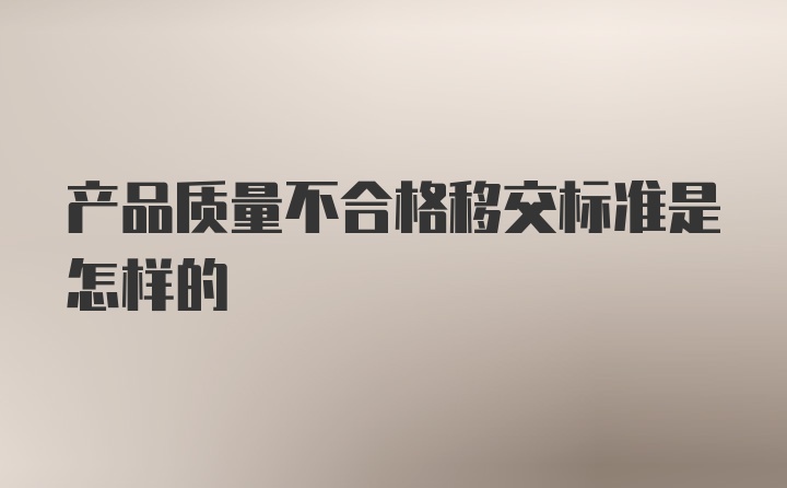 产品质量不合格移交标准是怎样的