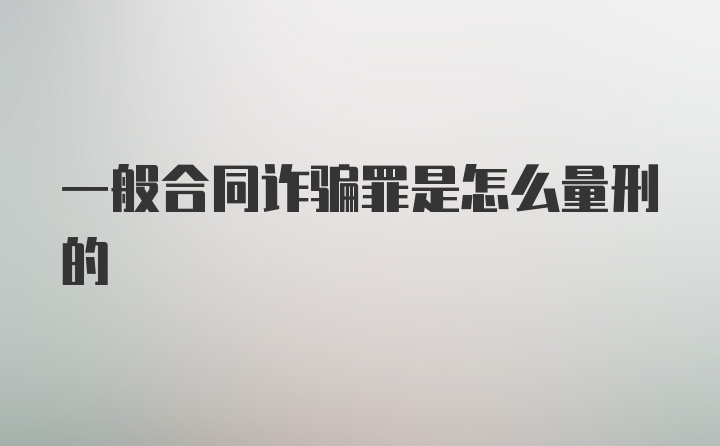 一般合同诈骗罪是怎么量刑的