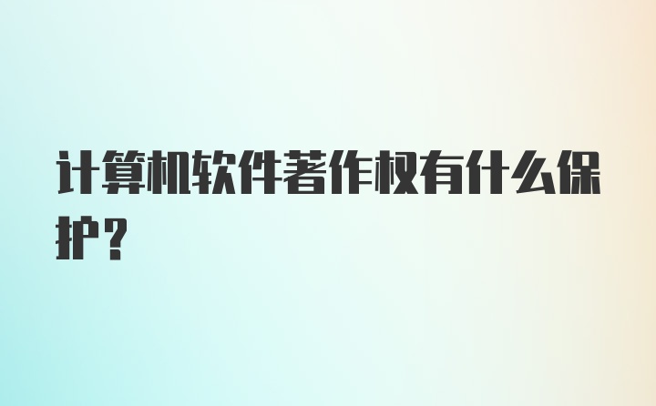 计算机软件著作权有什么保护？