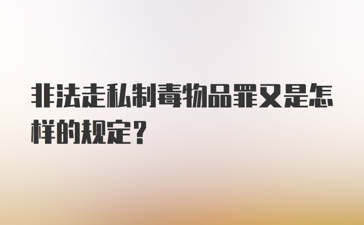 非法走私制毒物品罪又是怎样的规定？