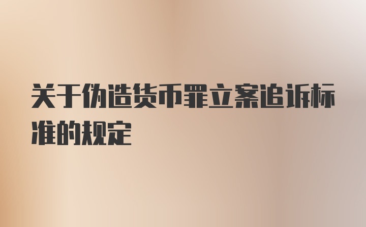 关于伪造货币罪立案追诉标准的规定