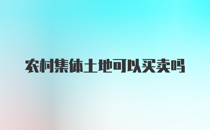 农村集体土地可以买卖吗