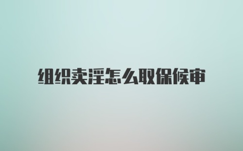 组织卖淫怎么取保候审