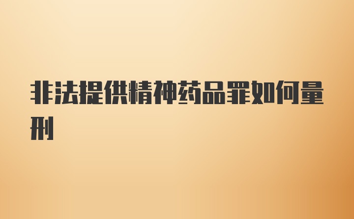 非法提供精神药品罪如何量刑