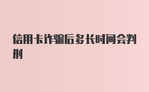 信用卡诈骗后多长时间会判刑