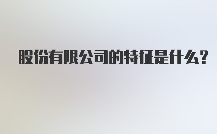 股份有限公司的特征是什么？