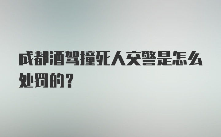 成都酒驾撞死人交警是怎么处罚的？